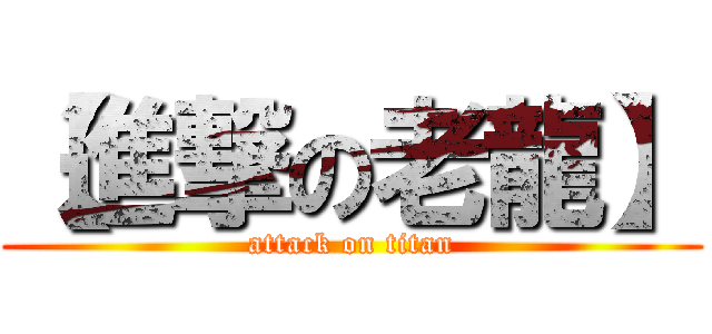 【進撃の老龍】 (attack on titan)