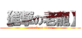 【進撃の老龍】 (attack on titan)