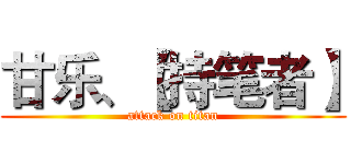 甘乐、【持笔者】 (attack on titan)