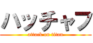 ハッチャフ (attack on titan)