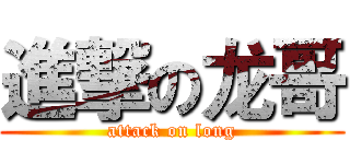 進撃の龙哥 (attack on long)