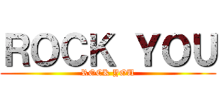 ＲＯＣＫ ＹＯＵ (ROCK YOU)