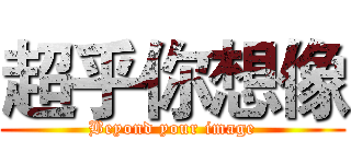 超乎你想像 (Beyond your image)