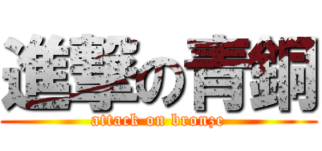 進撃の青銅 (attack on bronze)