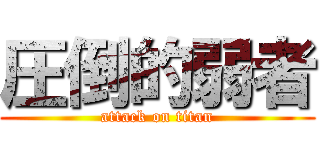 圧倒的弱者 (attack on titan)