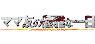 ママ友の優雅な一日 (Mamatomo's elegant today)