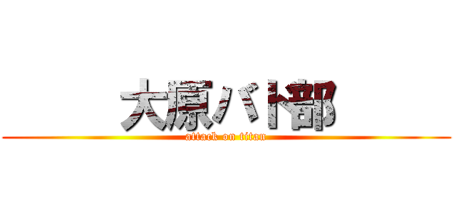      大原バド部      (attack on titan)