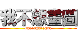 我不想畫圖 (bubububububu)