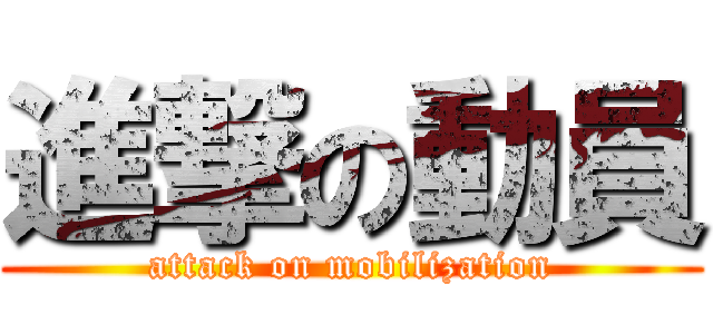 進撃の動員 (attack on mobilization)