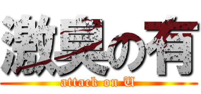 激臭の有 (attack on U)