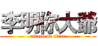 李明你大爺 (attack on titan)
