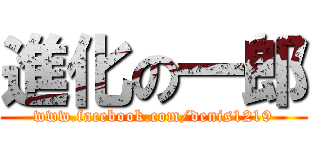 進化の一郎 (www.facebook.com/denis1219)