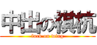 中出の棋杭 (fuck on wing)