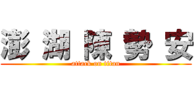 澎 湖 陳 勢 安 (attack on titan)