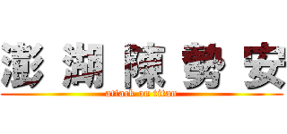澎 湖 陳 勢 安 (attack on titan)