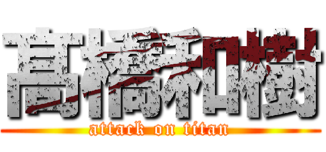 髙 橋和樹 (attack on titan)