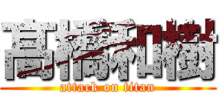 髙 橋和樹 (attack on titan)