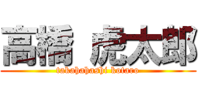 高橋 虎太郎 (takahahashi kotaro)