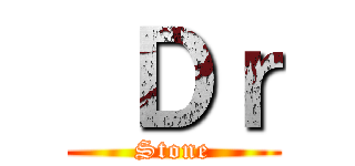  Ｄｒ (Stone)