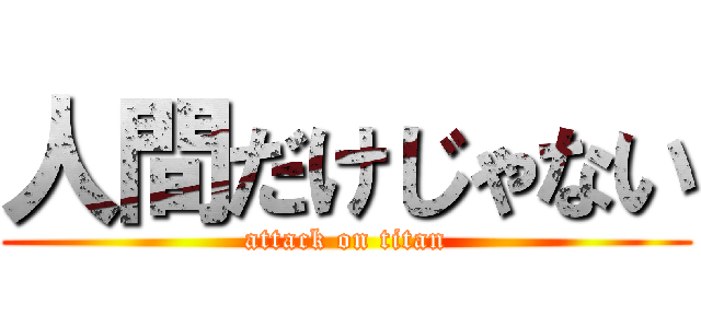 人間だけじゃない (attack on titan)