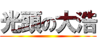 光頭の大浩 ()
