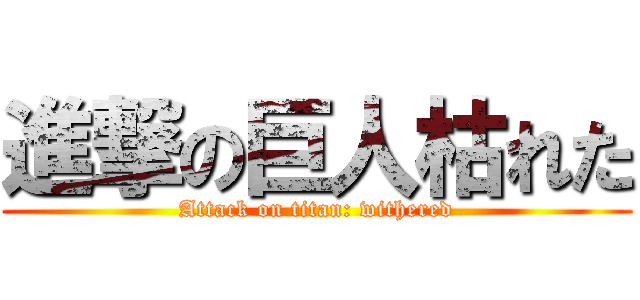 進撃の巨人枯れた (Attack on titan: withered)