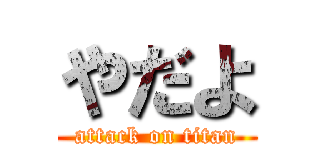 やだよ (attack on titan)