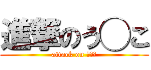 進撃のう◯こ (attack on ◯◯◯)