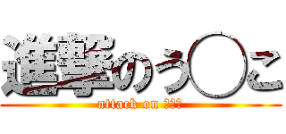 進撃のう◯こ (attack on ◯◯◯)