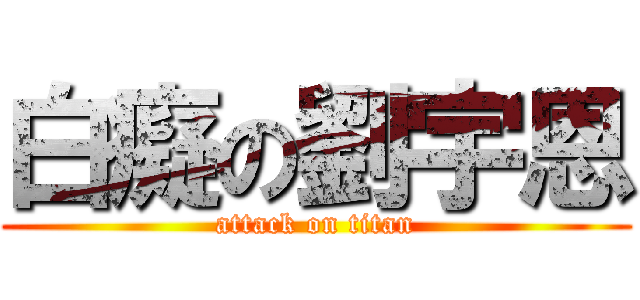 白癡の劉宇恩 (attack on titan)
