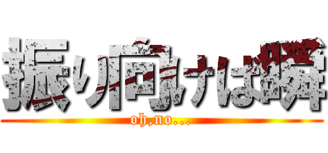 振り向けば瞬 (oh,no...)