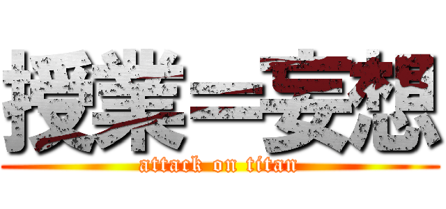 授業＝妄想 (attack on titan)