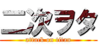 二次ヲタ (attack on titan)