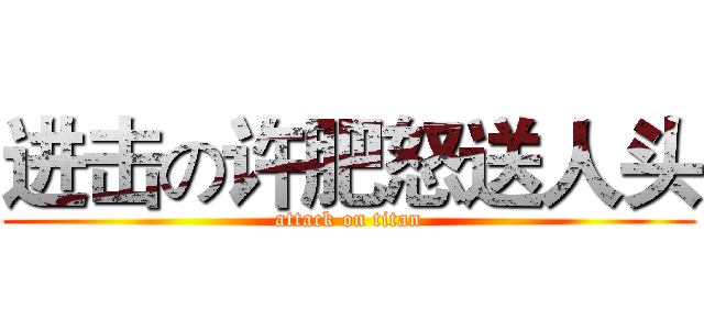 进击の许肥怒送人头 (attack on titan)