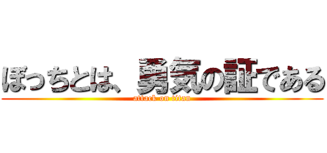 ぼっちとは、勇気の証である (attack on titan)