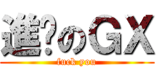 進擊のＧＸ (fuck you)