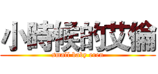 小時候的艾倫 (small baby eren)