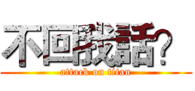不回我話？ (attack on titan)
