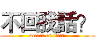 不回我話？ (attack on titan)