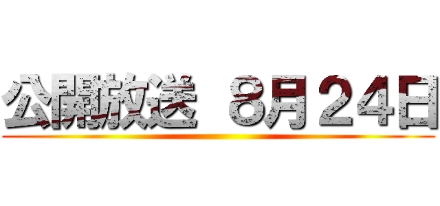 公開放送 ８月２４日 ()