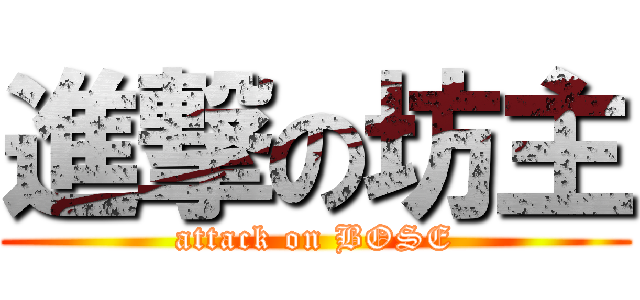 進撃の坊主 (attack on BOSE)