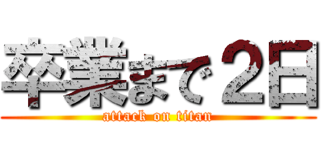 卒業まで２日 (attack on titan)