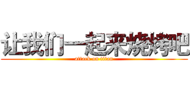 让我们一起来烧烤吧 (attack on titan)