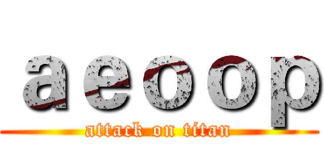 ａｅｏｏｐ (attack on titan)