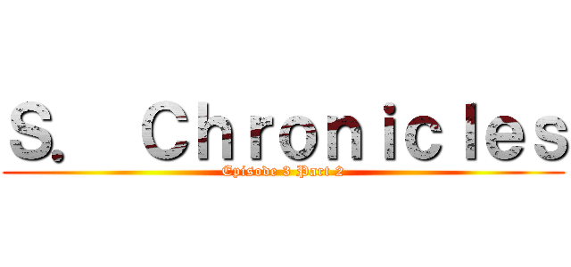 Ｓ． Ｃｈｒｏｎｉｃｌｅｓ (Episode 3 Part 2)