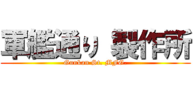 軍艦通り 製作所 (Gunkan St. MFG.)