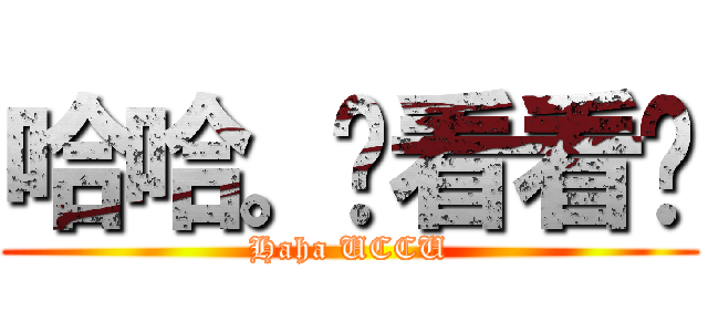 哈哈。你看看你 (Haha UCCU)