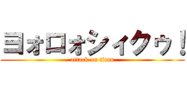 ヨォロォシィクゥ！ (attack on titan)