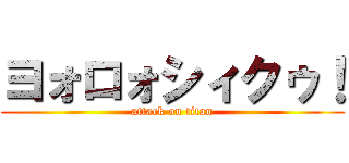 ヨォロォシィクゥ！ (attack on titan)