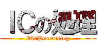 ＩＣの処理 (IC　Processing)